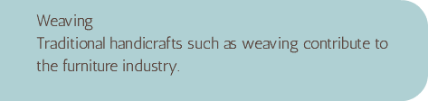 Weaving Traditional handicrafts such as weaving contribute to the furniture industry.