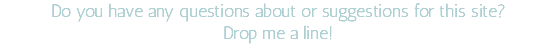 Do you have any questions about or suggestions for this site?  Drop me a line!
