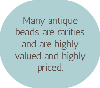 &nbsp;Many antique beads are rarities and are highly valued and highly priced.