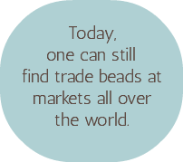 &nbsp;Today, one can still find trade beads at markets all over the world.